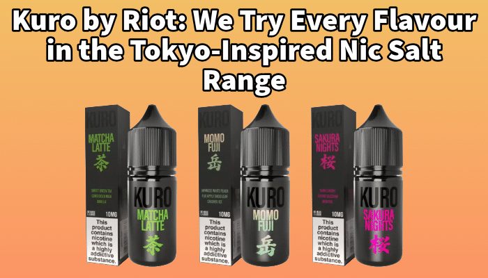 Kuro by Riot: We Try Every Flavour in the Tokyo-Inspired Nic Salt Range | Free Shipping and Vape Deals Available | Redruth, Newquay, Truro, Poole, Dorset, York, Manchester, Oxford, London and Birmingham