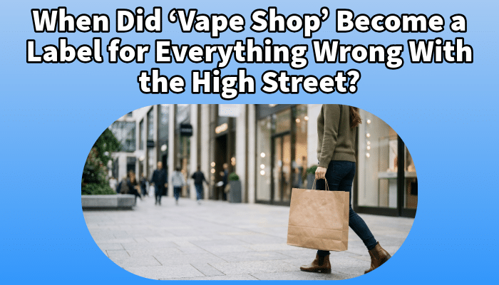 When Did ‘Vape Shop’ Become a Label for Everything Wrong With the High Street? | Free Shipping and Vape Deals Available | Redruth, Newquay, Truro, Poole, Dorset, York, Manchester, Oxford, London and Birmingham