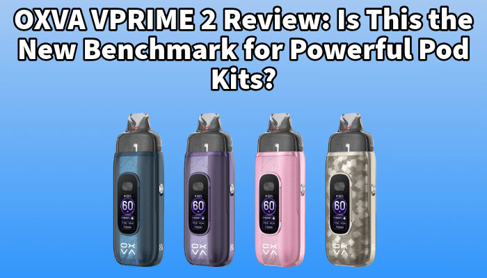OXVA VPRIME 2 Review: Is This the New Benchmark for Powerful Pod Kits? | Free Shipping and Vape Deals Available | Redruth, Newquay, Truro, Poole, Dorset, York, Manchester, Oxford, London and Birmingham