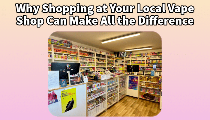 Why Shopping at Your Local Vape Shop Can Make All the Difference | Free Shipping and Vape Deals Available | Redruth, Newquay, Truro, Poole, Dorset, York, Manchester, Oxford, London and Birmingham