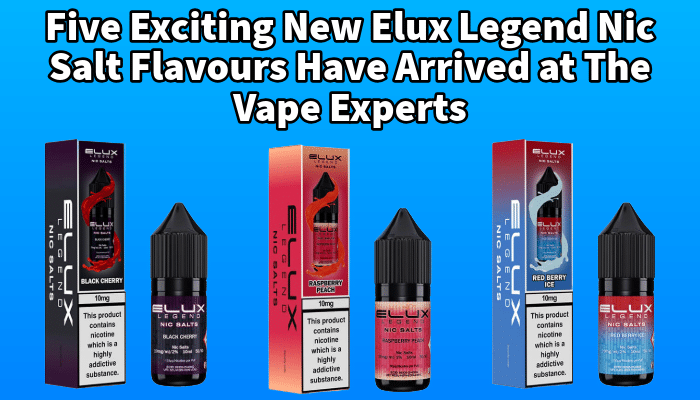 Five Exciting New Elux Legend Nic Salt Flavours Have Arrived at The Vape Experts | Free Shipping and Vape Deals Available | Redruth, Newquay, Truro, Poole, Dorset, York, Manchester, Oxford, London and Birmingham
