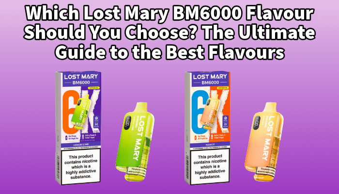 Which Lost Mary BM6000 Flavour Should You Choose? The Ultimate Guide to the Best Flavours | Free Shipping and Vape Deals Available | Redruth, Newquay, Truro, Poole, Dorset, York, Manchester, Oxford, London and Birmingham